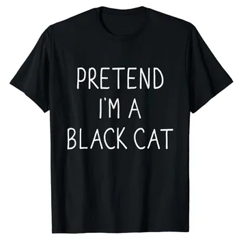 Притворяйся, что я черная кошка, смешной, ленивый, легкий, сделай сам, костюм на Хэллоуин, футболка, подарок, женская мода, кошечка, любовник, верхняя буква, печать, говорящая футболка